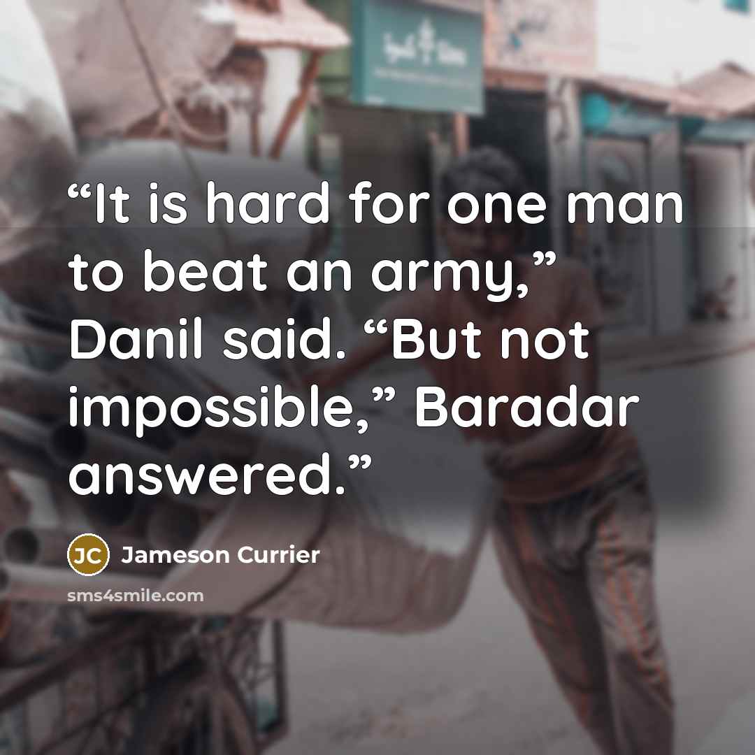 “It is hard for one man to beat an army,” Danil said. “But not impossible,” Baradar answered.” quote by Jameson Currier
