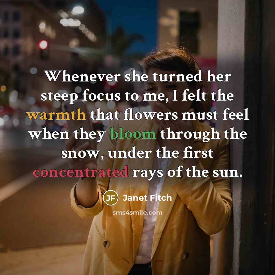 “Whenever she turned her steep focus to me, I felt…” quote by Janet Fitch
