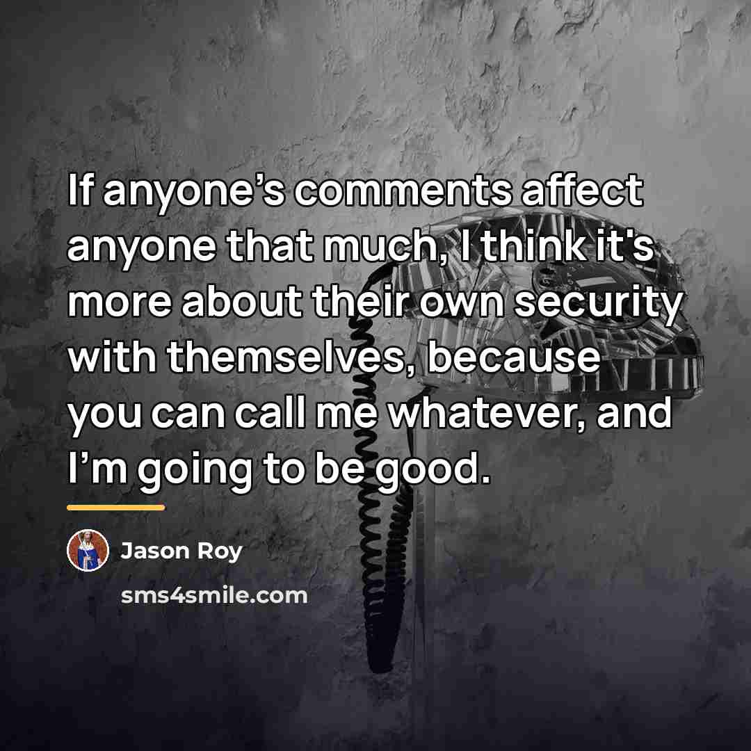 “If anyone's comments affect anyone that much, I think it's…” quote by Jason Roy