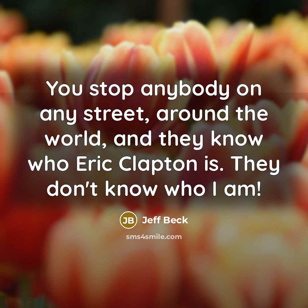 “You stop anybody on any street, around the world, and…” quote by Jeff Beck