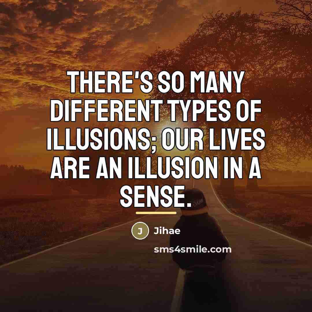 “There's so many different types of illusions; our lives are…” quote by Jihae