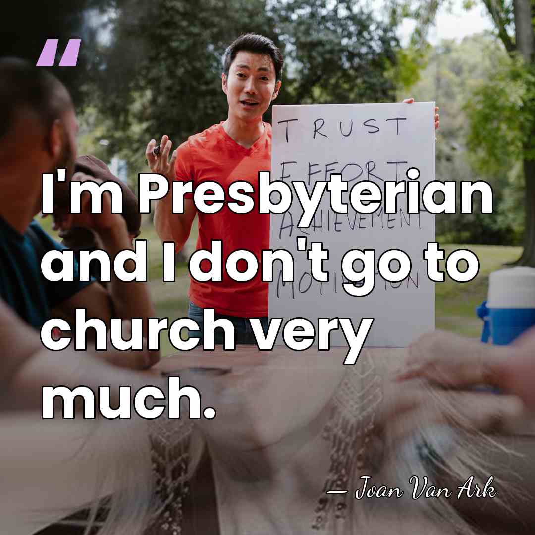 I'm Presbyterian and I don't go to church very much. - Joan Van Ark