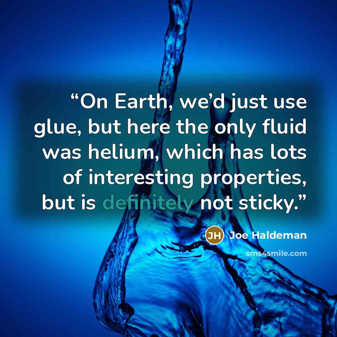 “On Earth, we’d just use glue, but here the only fluid was helium, which has lots of interesting properties, but is definitely not sticky.” quote by Joe Haldeman