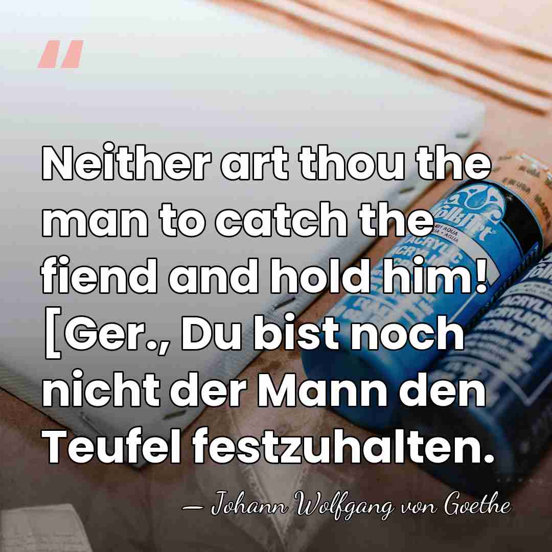 Neither art thou the man to catch the fiend and hold him!&hellip; - Johann Wolfgang von Goethe