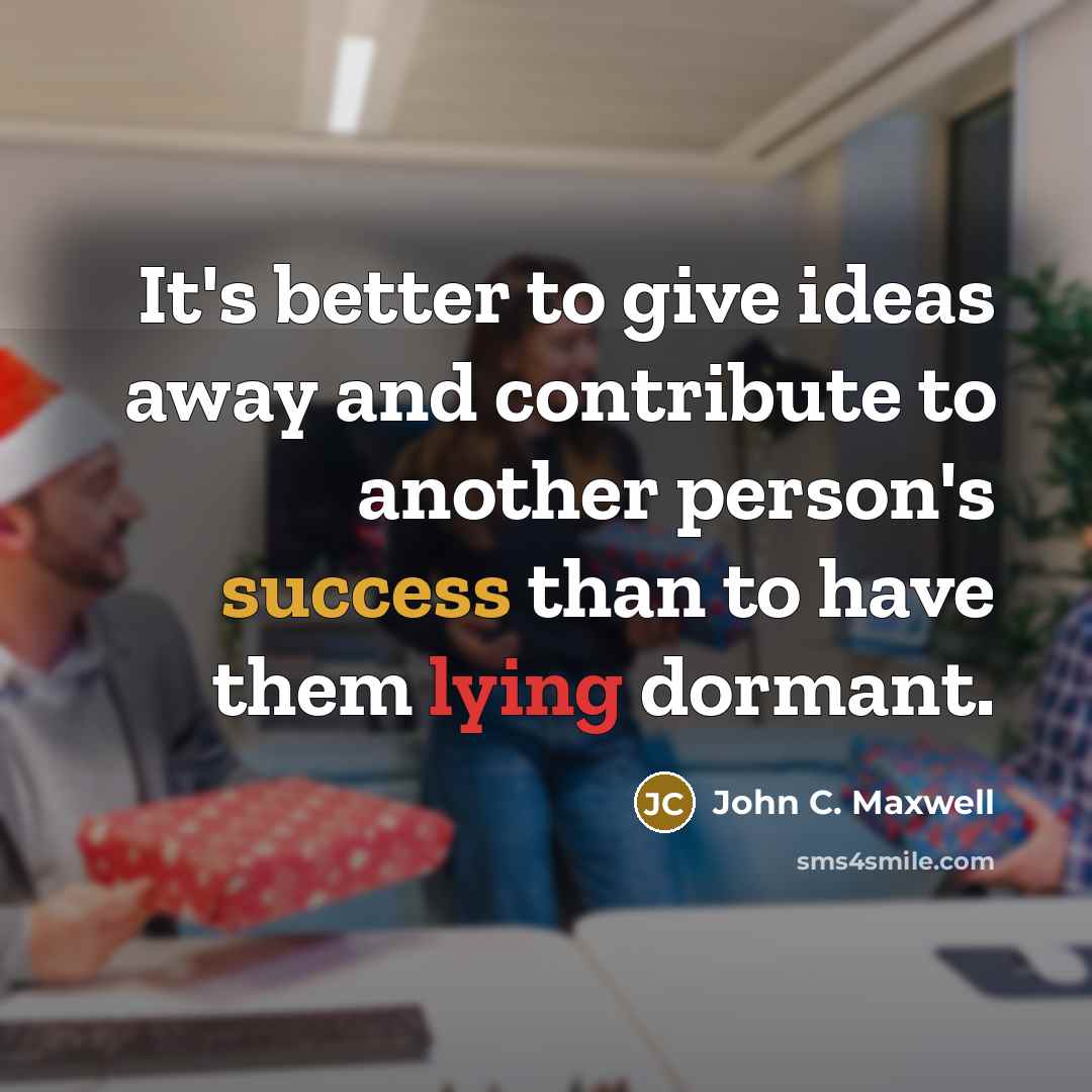 “It's better to give ideas away and contribute to another…” quote by John C. Maxwell