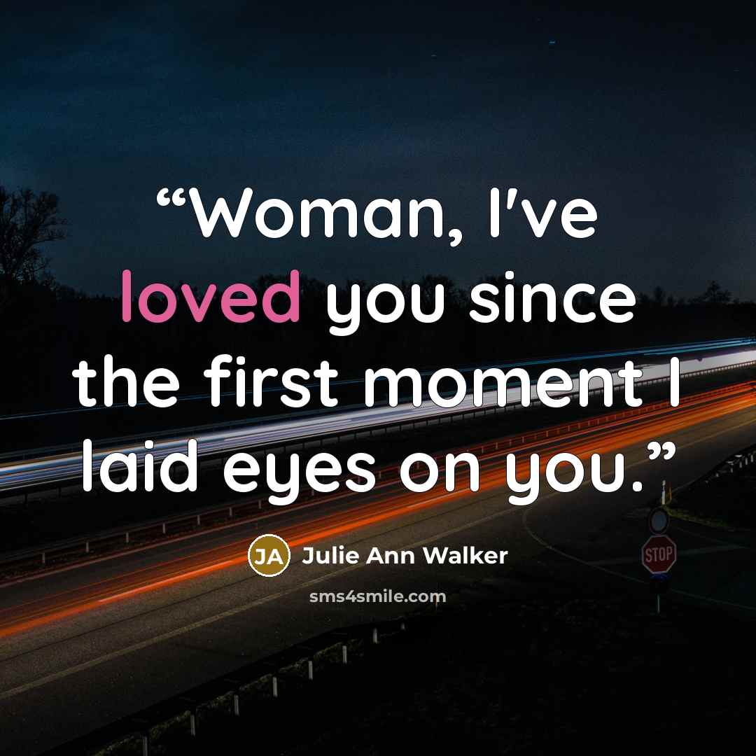 “Woman, I've loved you since the first moment I laid eyes on you.” quote by Julie Ann Walker