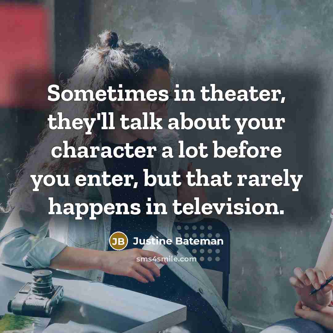 “Sometimes in theater, they'll talk about your character a lot…” quote by Justine Bateman