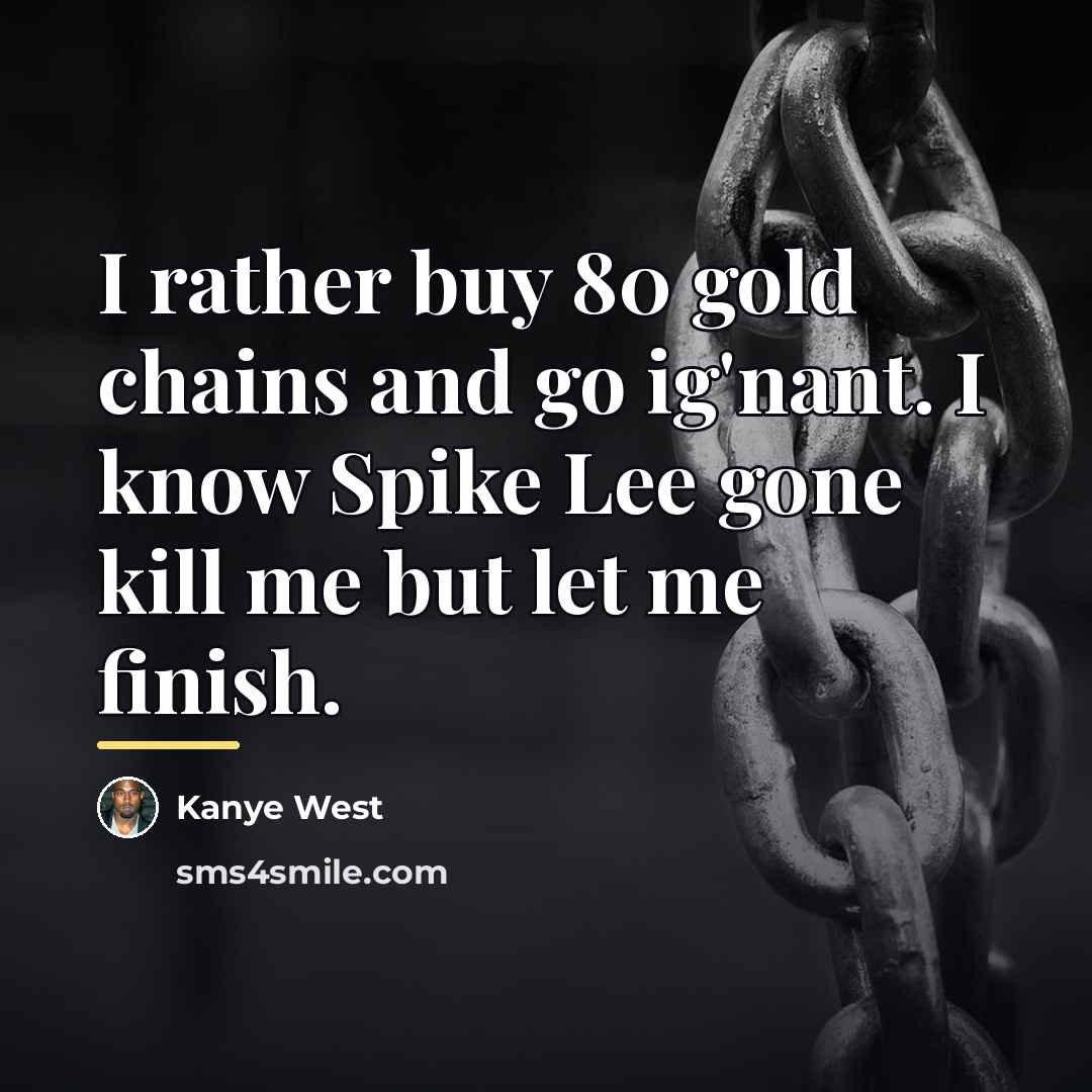 “I rather buy 80 gold chains and go ig'nant. I…” quote by Kanye West