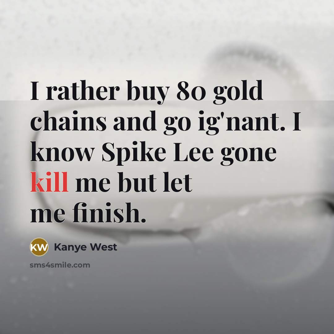 “I rather buy 80 gold chains and go ig'nant. I know Spike Lee gone kill me but let me finish.” quote by Kanye West