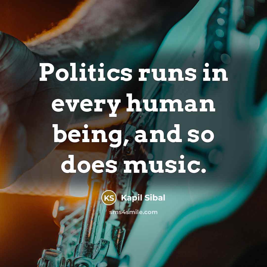 “Politics runs in every human being, and so does music.…” quote by Kapil Sibal