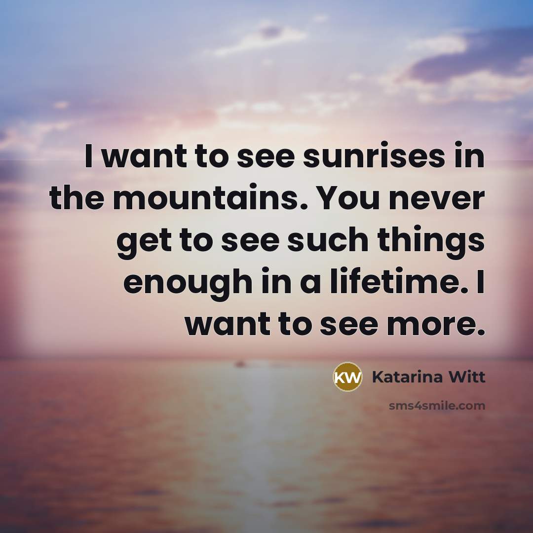 “I want to see sunrises in the mountains. You never…” quote by Katarina Witt