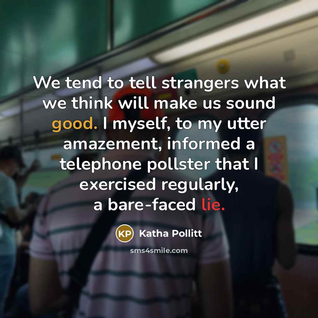 “We tend to tell strangers what we think will make…” quote by Katha Pollitt