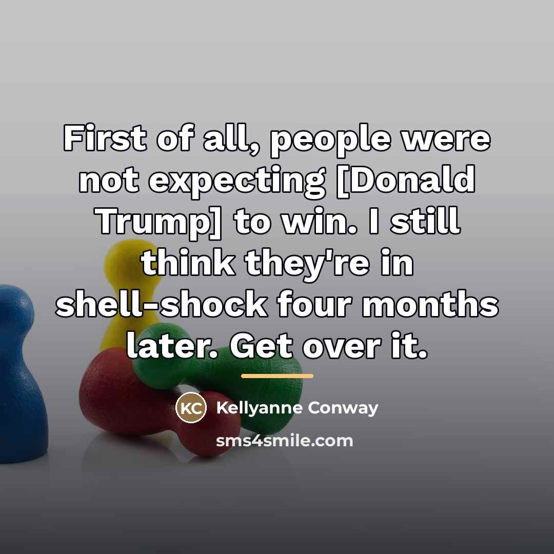 “First of all, people were not expecting [Donald Trump] to…” quote by Kellyanne Conway