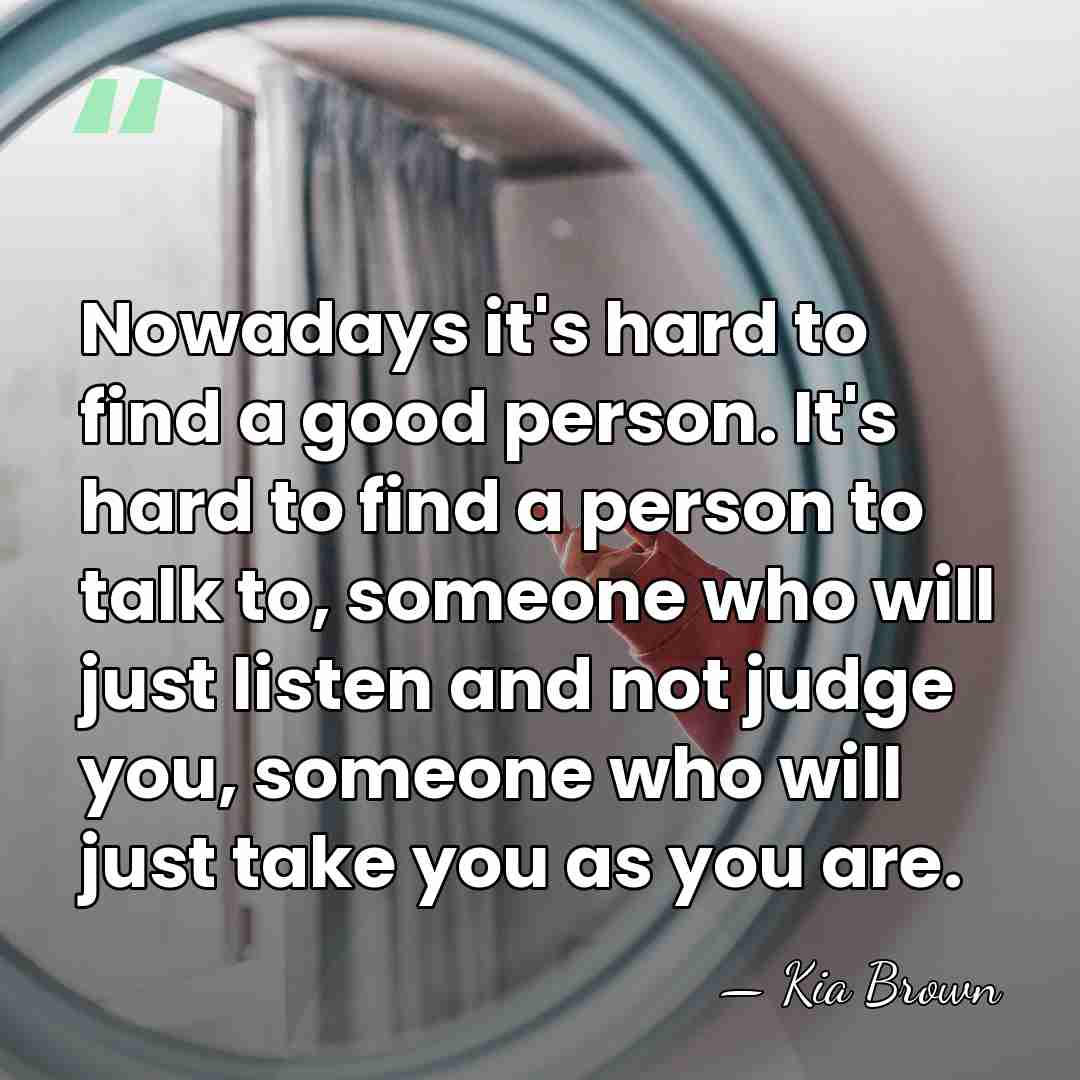 Nowadays it's hard to find a good person. It's hard to find&hellip; - Kia Brown