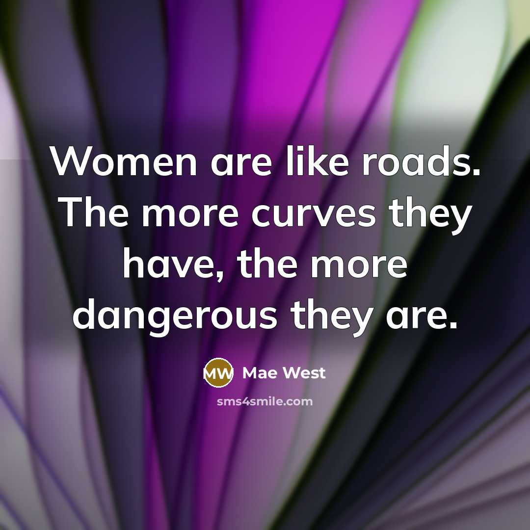 “Women are like roads. The more curves they have, the…” quote by Mae West