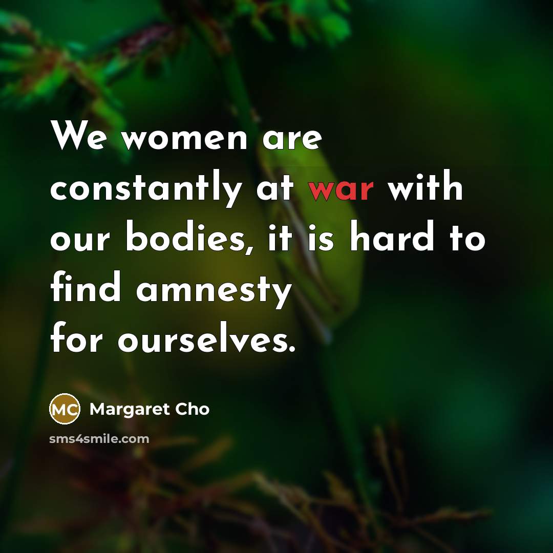 “We women are constantly at war with our bodies, it…” quote by Margaret Cho
