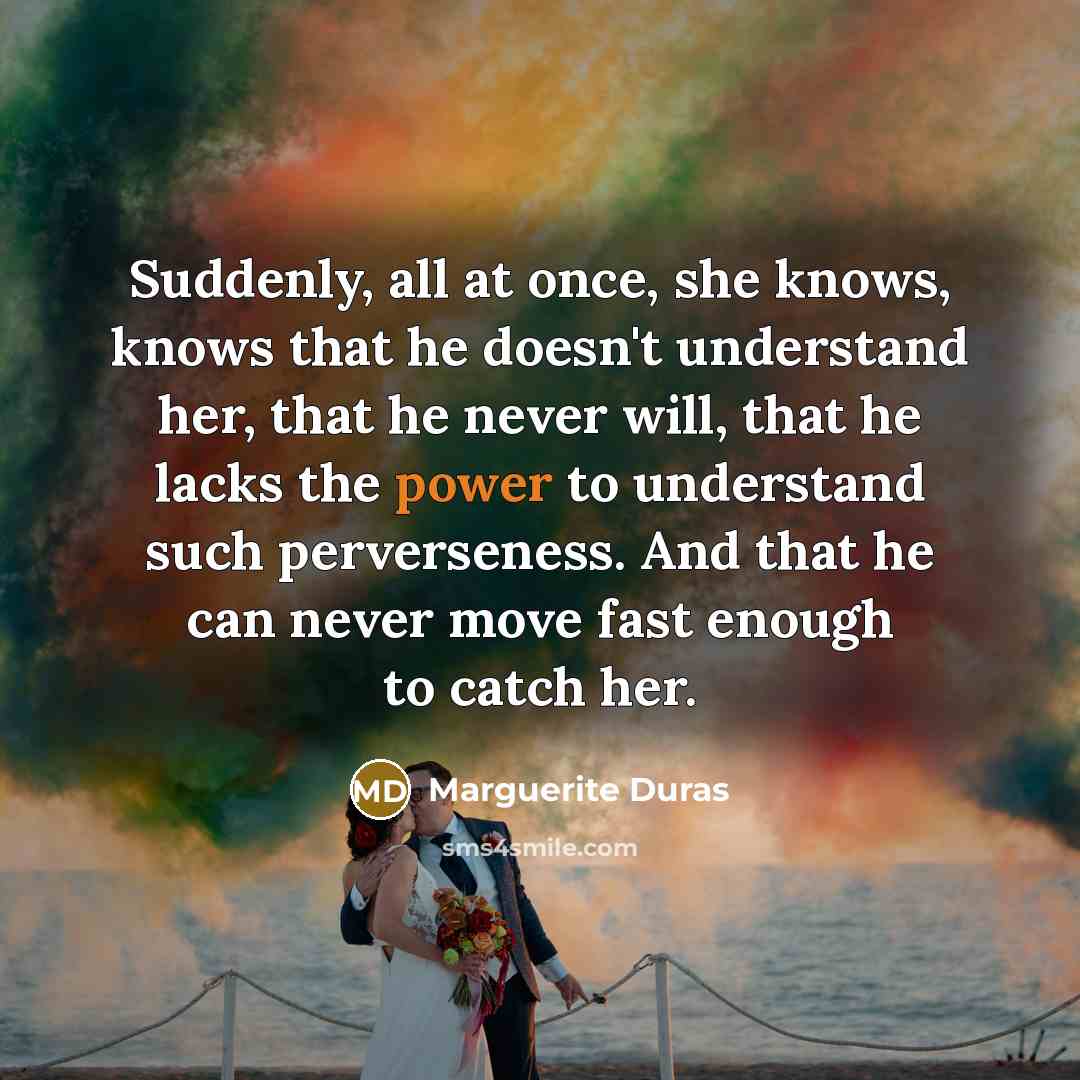 “Suddenly, all at once, she knows, knows that he doesn't…” quote by Marguerite Duras