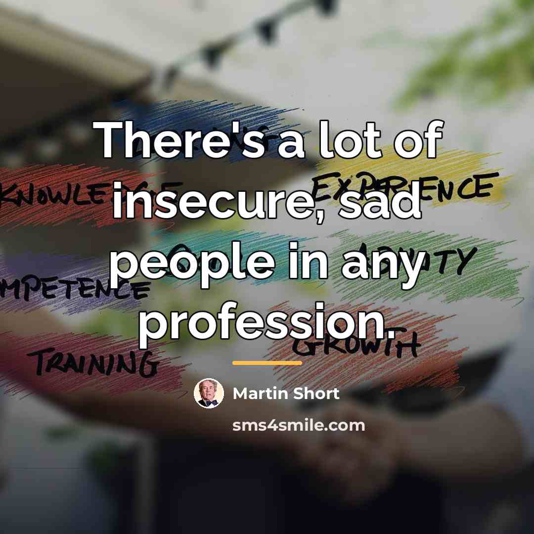 “There's a lot of insecure, sad people in any profession.…” quote by Martin Short