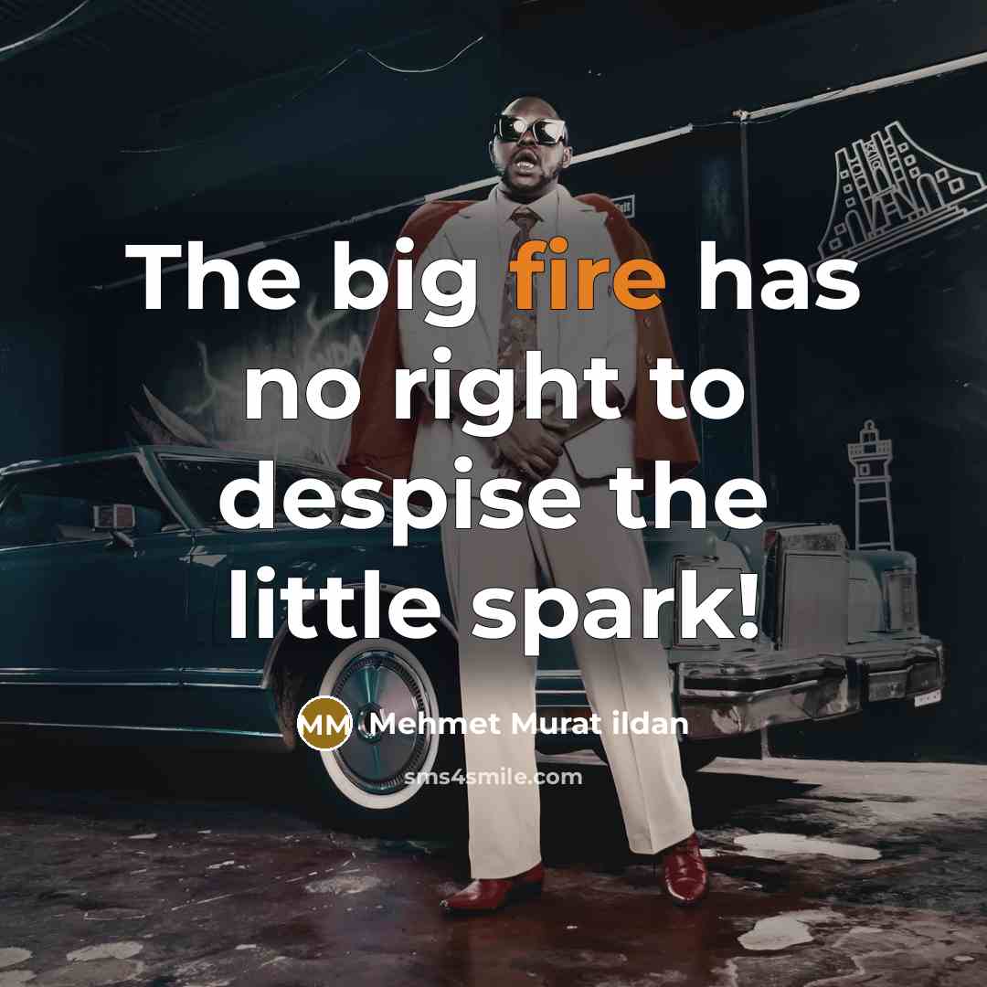 “The big fire has no right to despise the little…” quote by Mehmet Murat Ildan