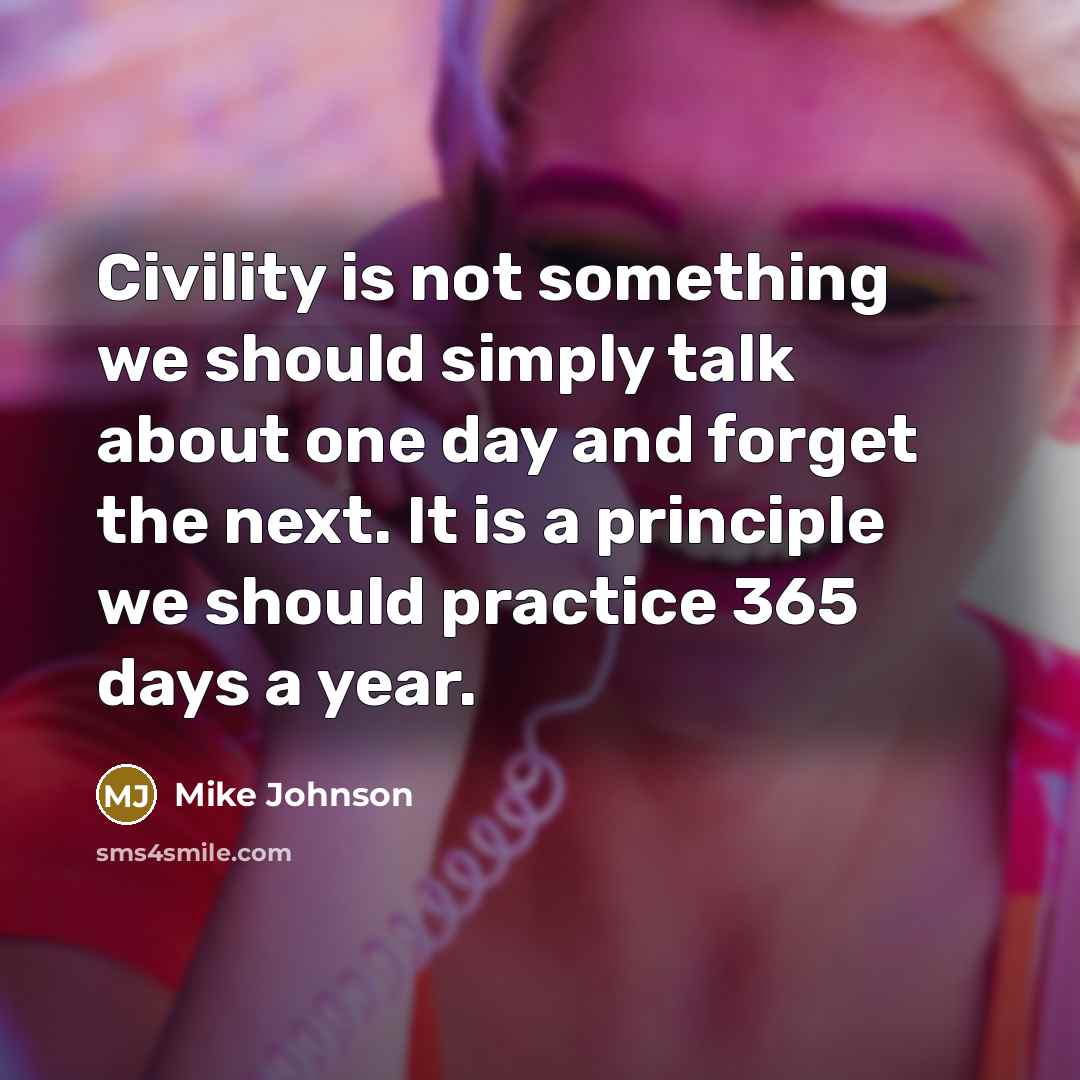 “Civility is not something we should simply talk about one day and forget the next. It is a principle we should practice 365 days a year.” quote by Mike Johnson