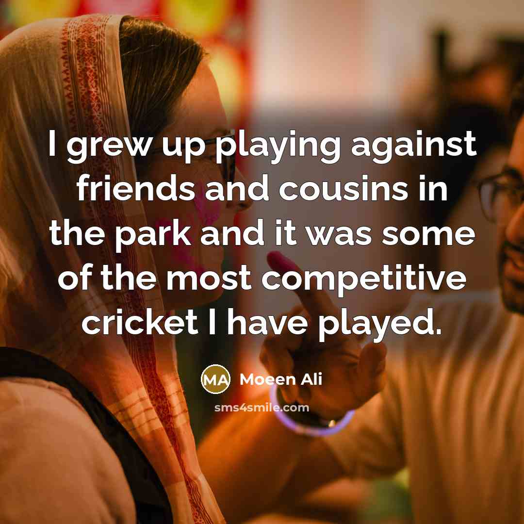 “I grew up playing against friends and cousins in the…” quote by Moeen Ali
