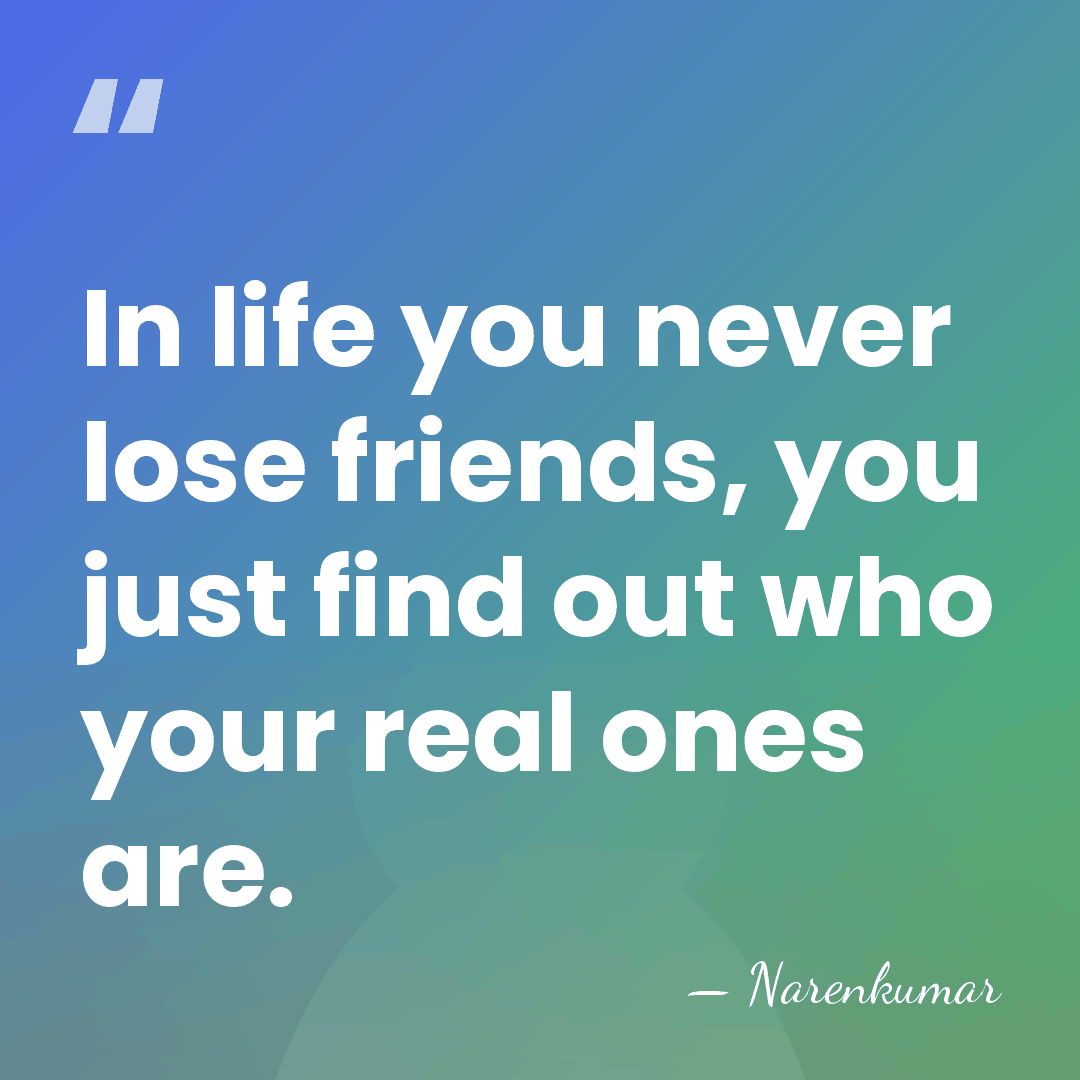 In life you never lose friends, you just find out who your&hellip; - Narenkumar