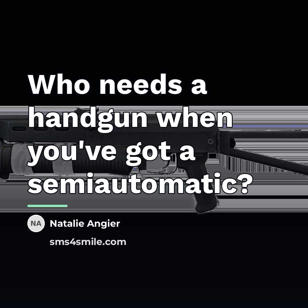“Who needs a handgun when you've got a semiautomatic?…” quote by Natalie Angier