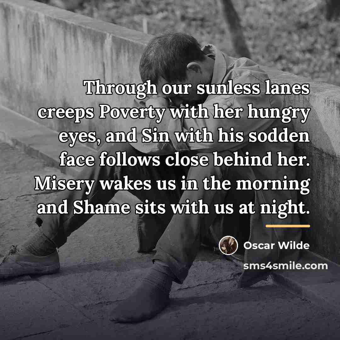 “Through our sunless lanes creeps Poverty with her hungry eyes,…” quote by Oscar Wilde