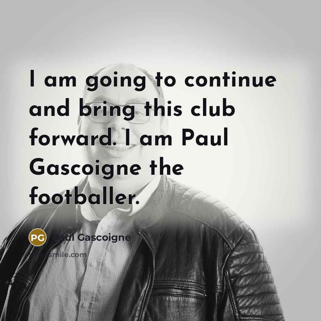 “I am going to continue and bring this club forward.…” quote by Paul Gascoigne