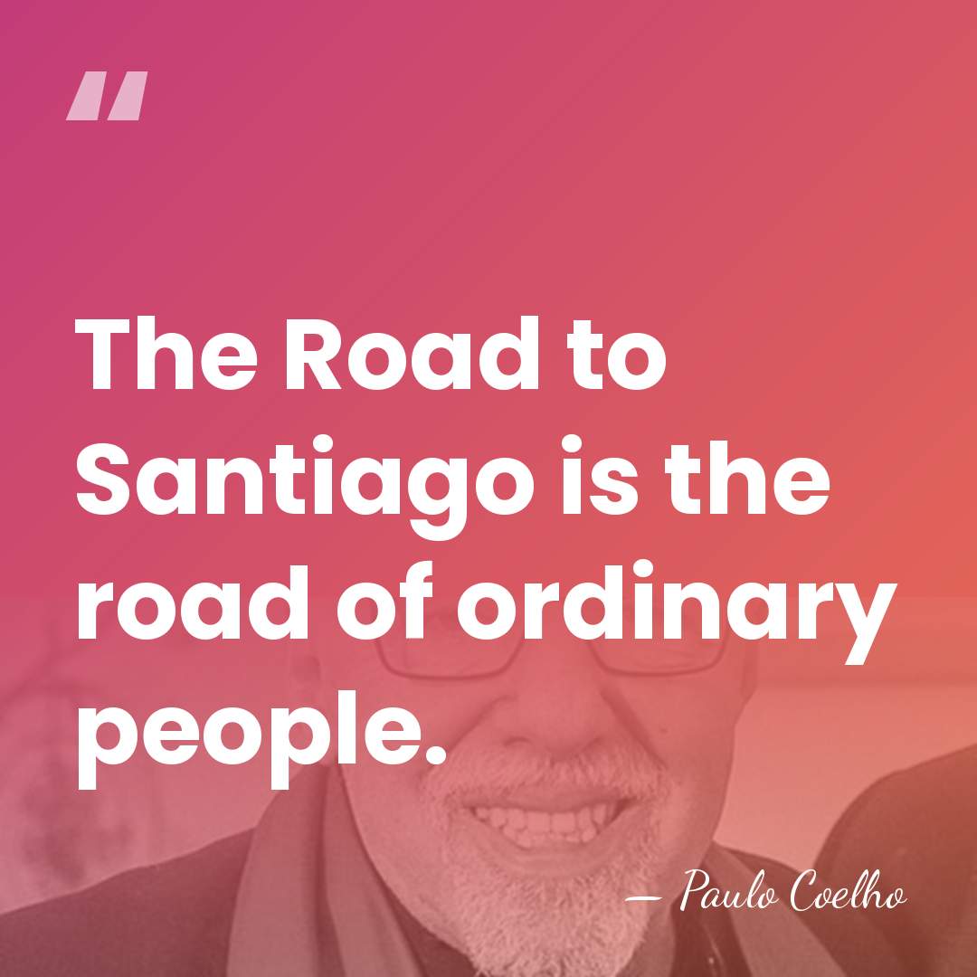 The Road to Santiago is the road of ordinary people. - Paulo Coelho