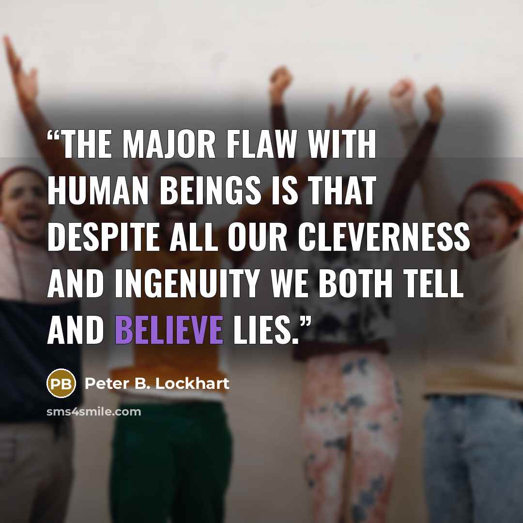“The major flaw with human beings is that despite all our cleverness and ingenuity we both tell and believe lies.” quote by Peter B. Lockhart