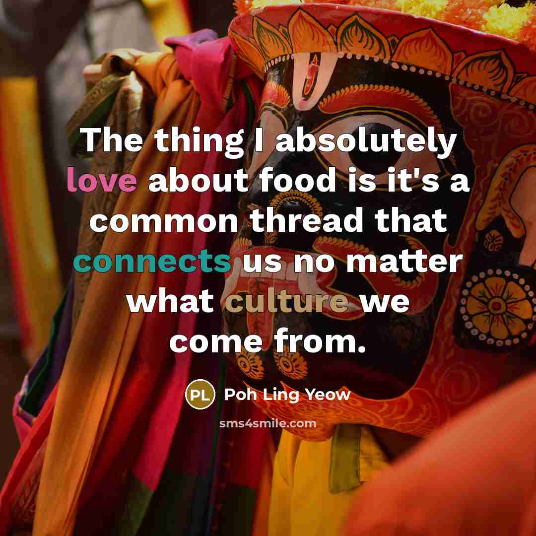 “The thing I absolutely love about food is it's a common thread that connects us no matter what culture we come from.” quote by Poh Ling Yeow