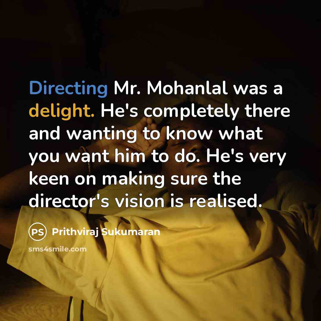 “Directing Mr. Mohanlal was a delight. He's completely there and wanting to know what you want him to do. He's very keen on making sure the director's vision is realised.” quote by Prithviraj Sukumaran