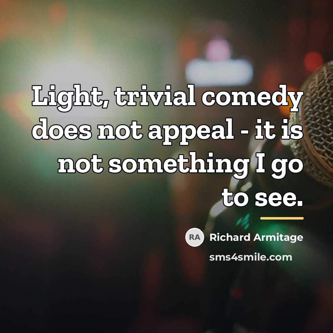 “Light, trivial comedy does not appeal - it is not…” quote by Richard Armitage