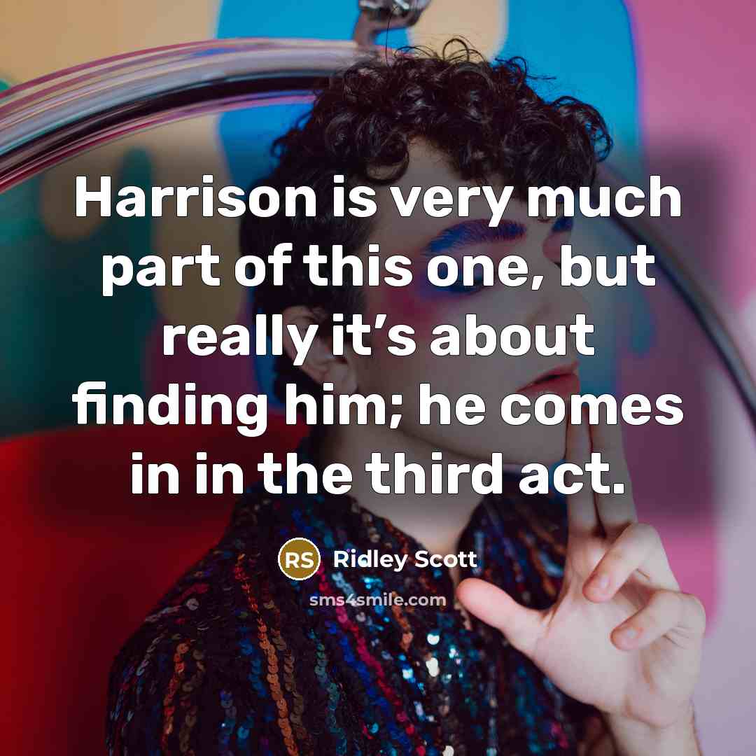 “Harrison is very much part of this one, but really it’s about finding him; he comes in in the third act.” quote by Ridley Scott