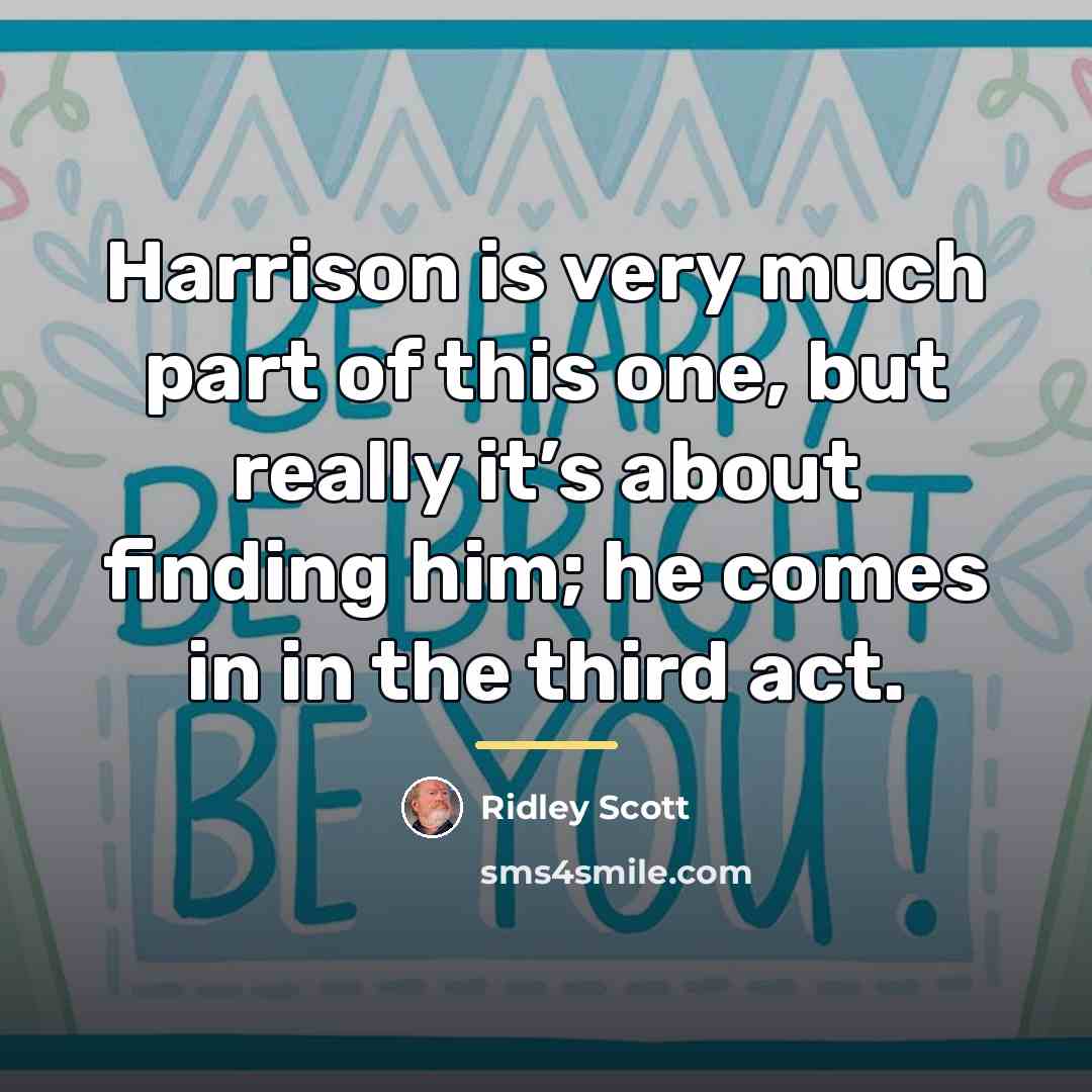“Harrison is very much part of this one, but really…” quote by Ridley Scott