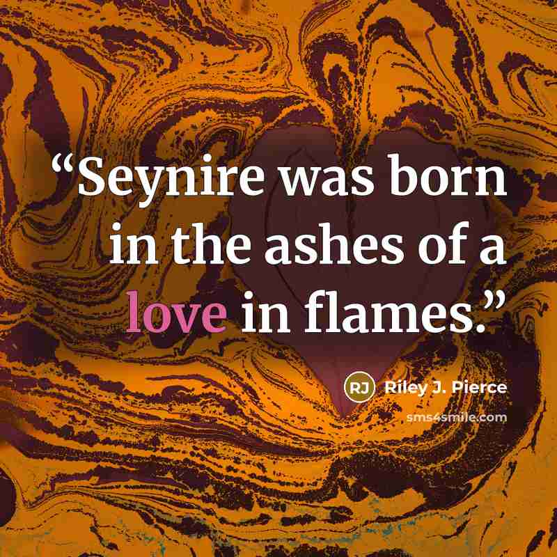 “Seynire was born in the ashes of a love in flames.” quote by Riley J. Pierce