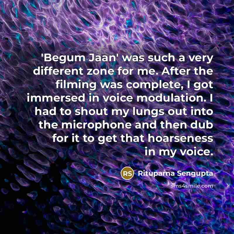 “'Begum Jaan' was such a very different zone for me. After the filming was complete, I got immersed in voice modulation. I had to shout my lungs out into the microphone and then dub for it to get that hoarseness in my voice.” quote by Rituparna Sengupta