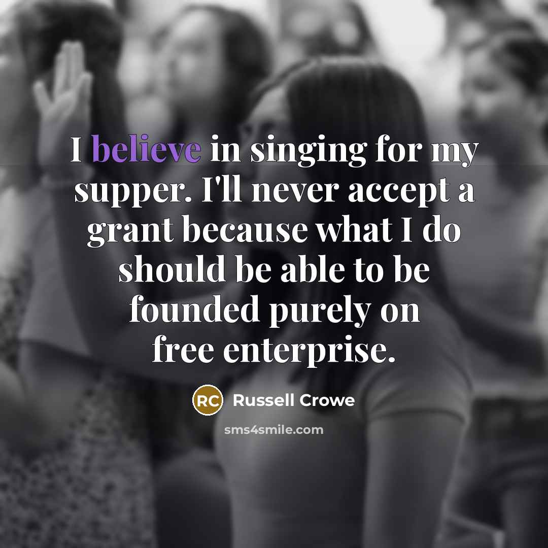 “I believe in singing for my supper. I'll never accept…” quote by Russell Crowe