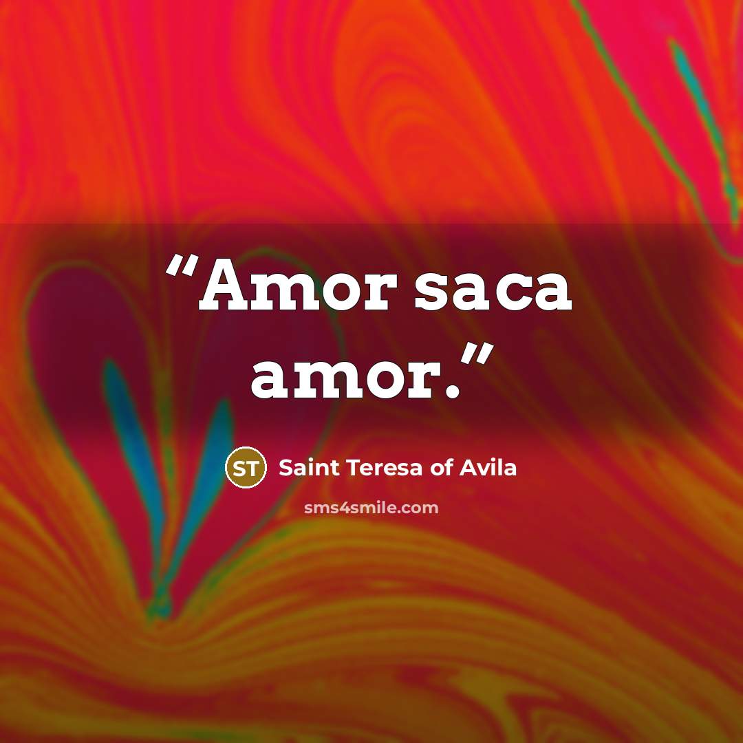“Amor saca amor.” quote by Saint Teresa of Avila