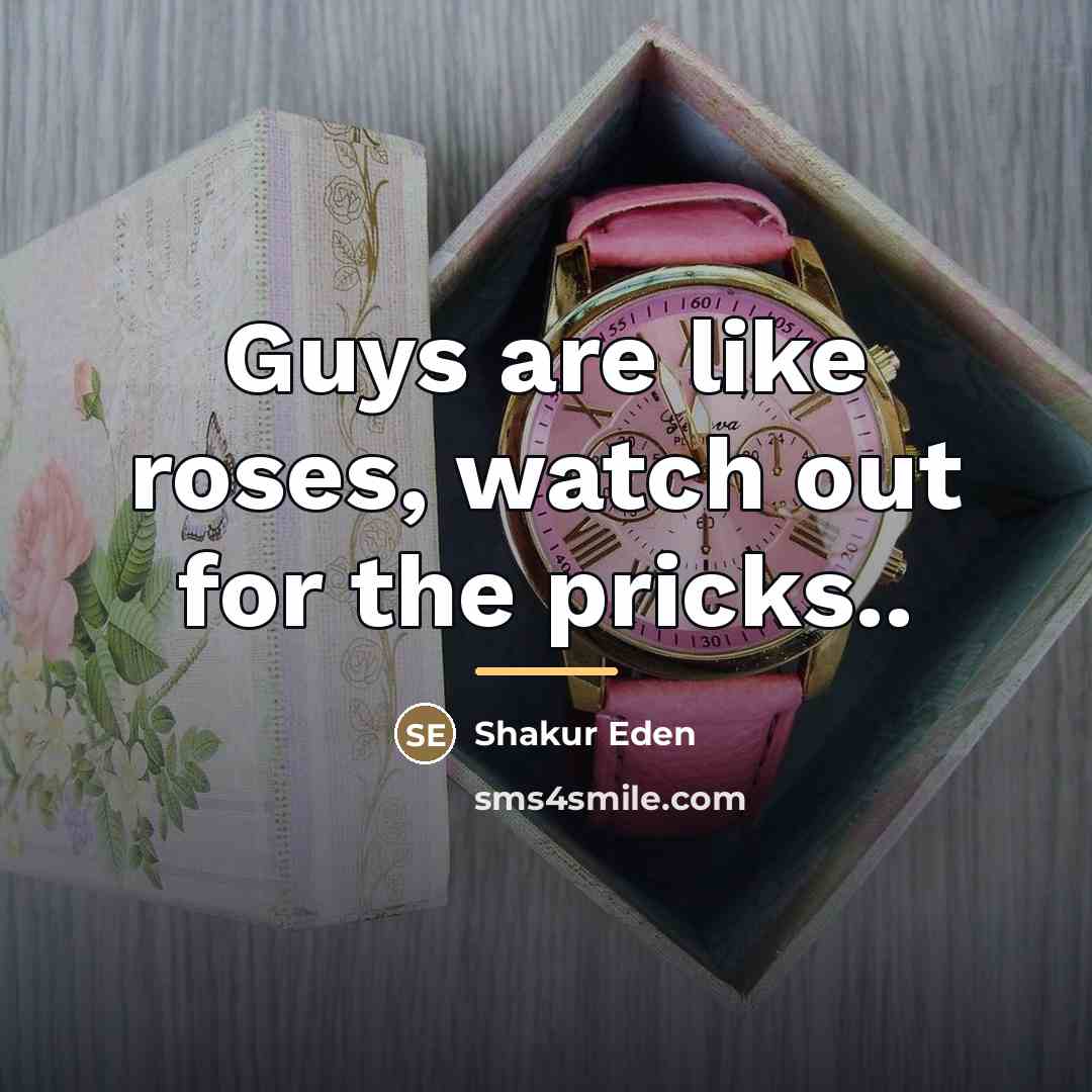 “Guys are like roses, watch out for the pricks..…” quote by Shakur Eden
