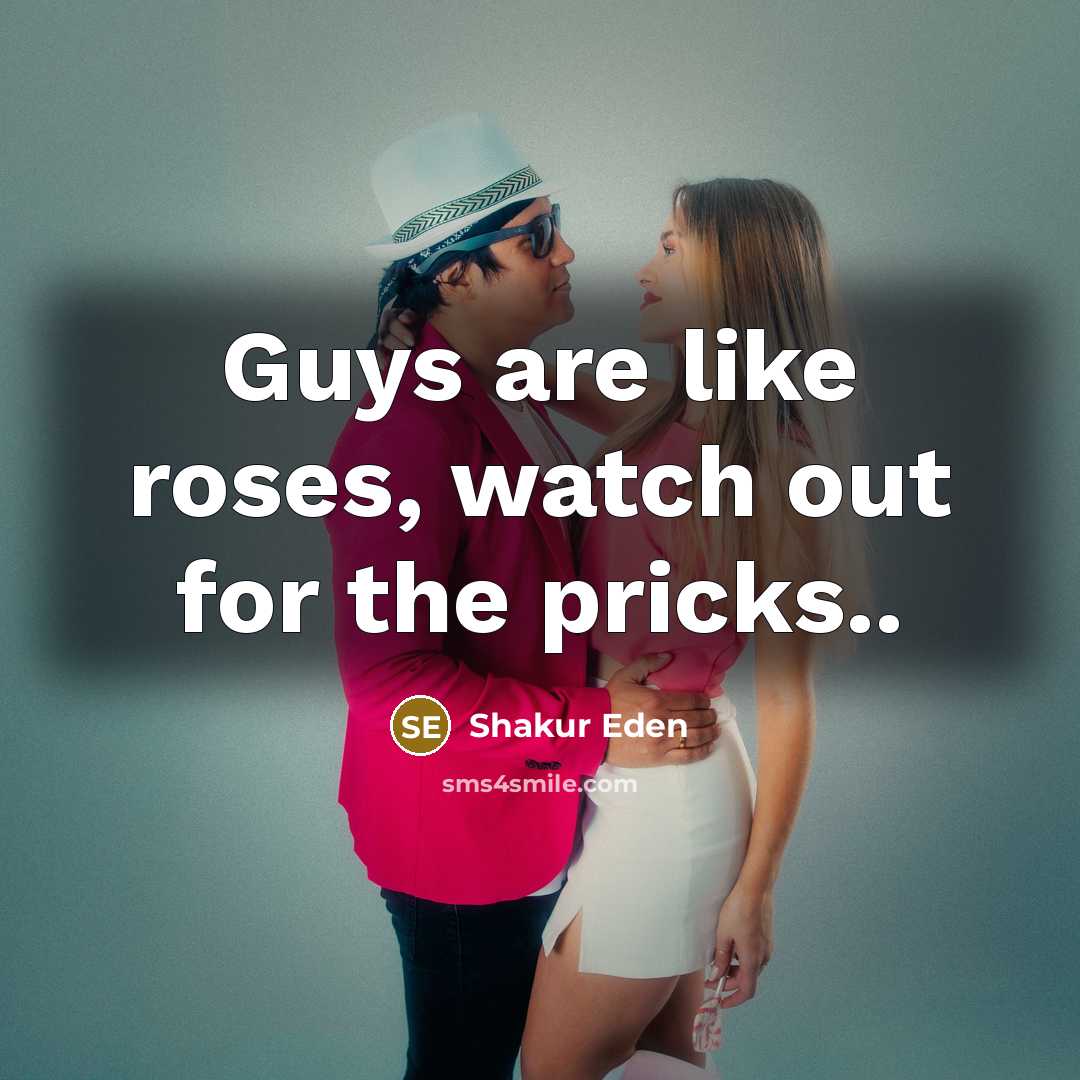 “Guys are like roses, watch out for the pricks..” quote by Shakur Eden