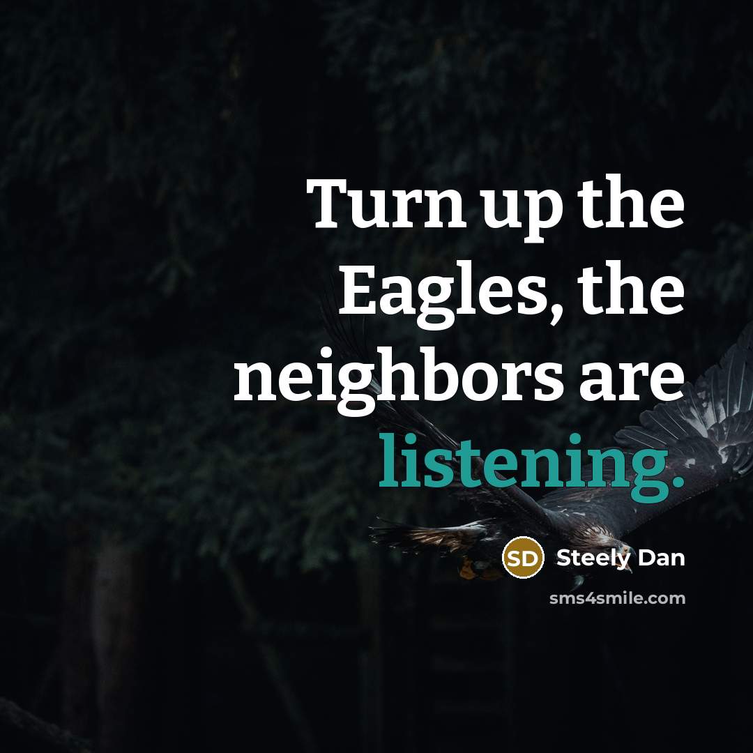 “Turn up the Eagles, the neighbors are listening.…” quote by Steely Dan