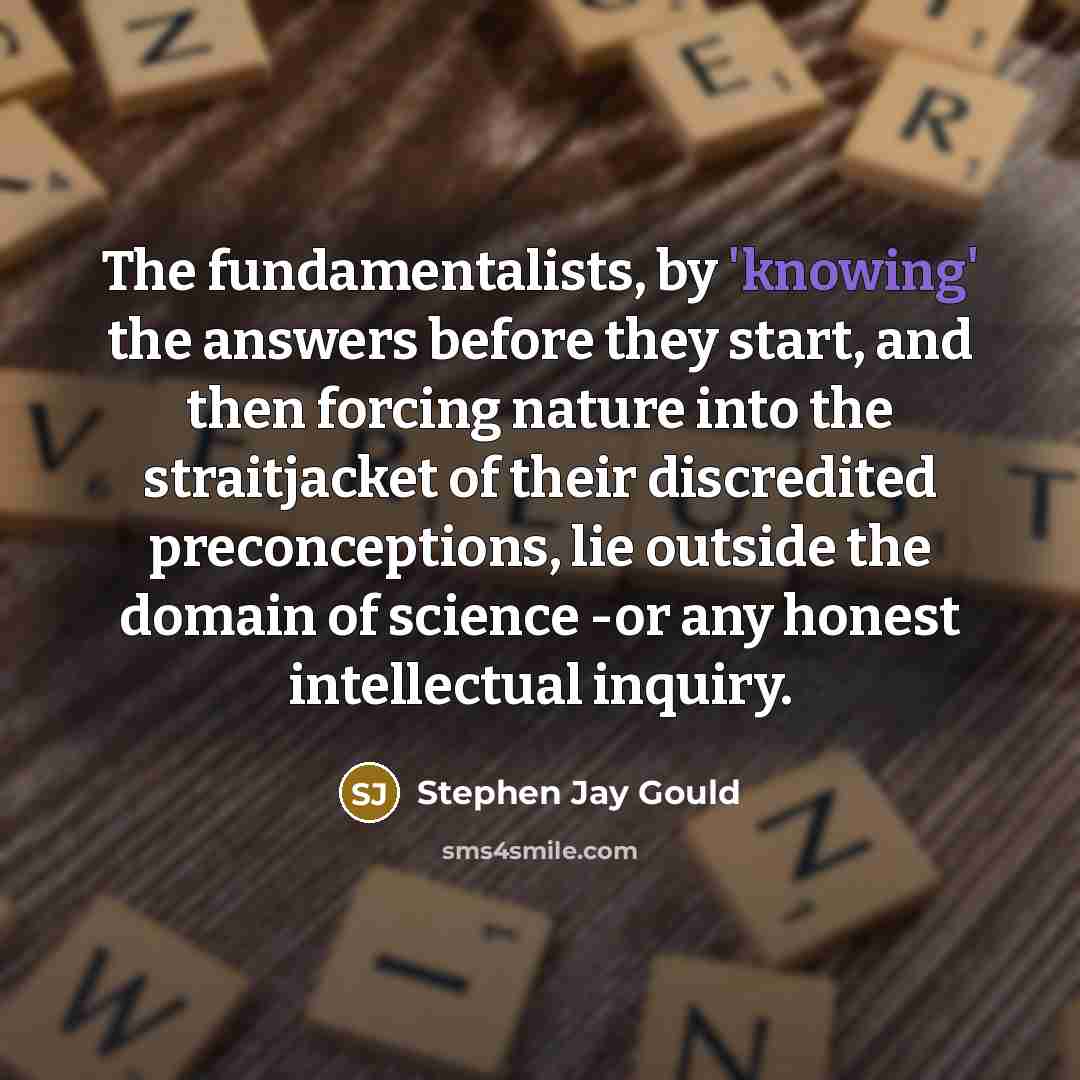 “The fundamentalists, by 'knowing' the answers before they start, and…” quote by Stephen Jay Gould