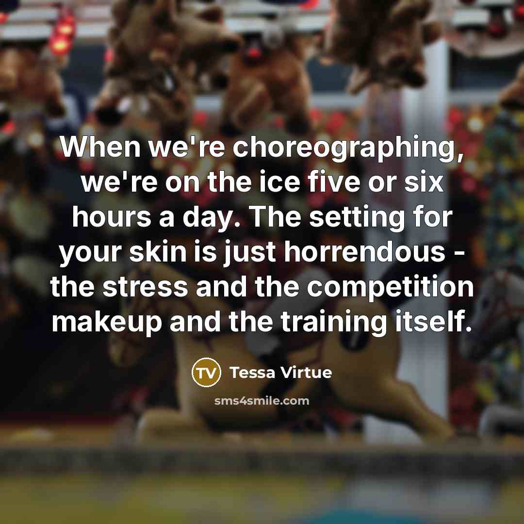 “When we're choreographing, we're on the ice five or six…” quote by Tessa Virtue
