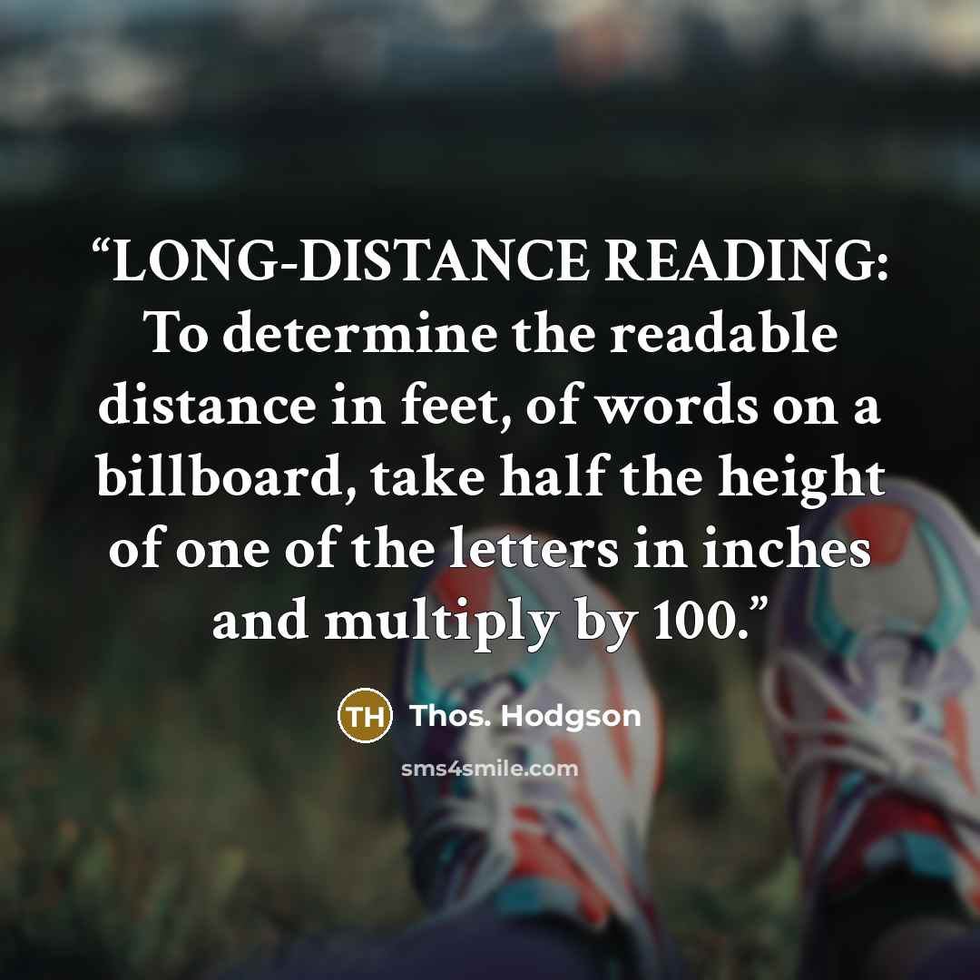 “LONG-DISTANCE READING: To determine the readable distance in feet, of words on a billboard, take half the height of one of the letters in inches and multiply by 100.” quote by Thos. Hodgson