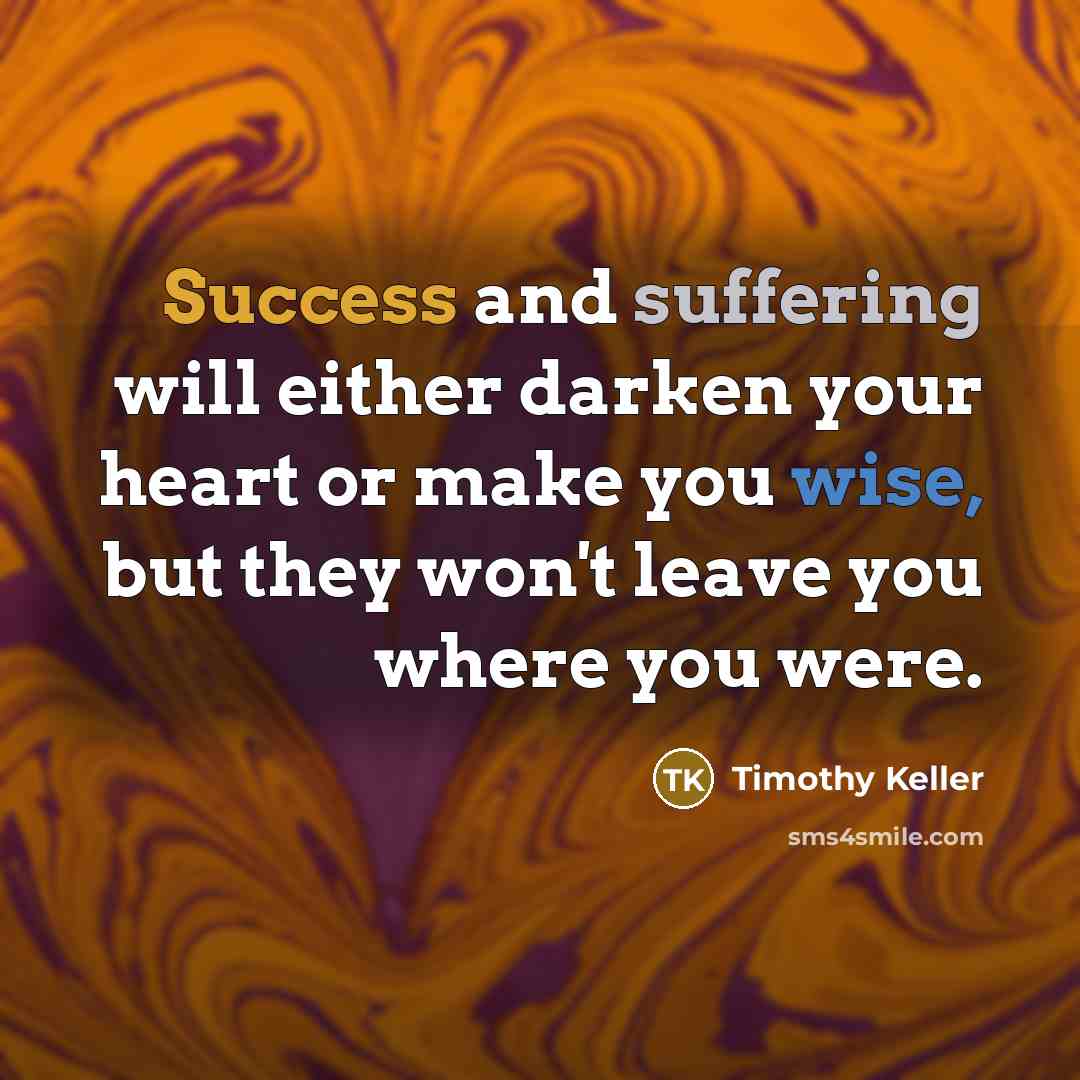 “Success and suffering will either darken your heart or make…” quote by Timothy Keller
