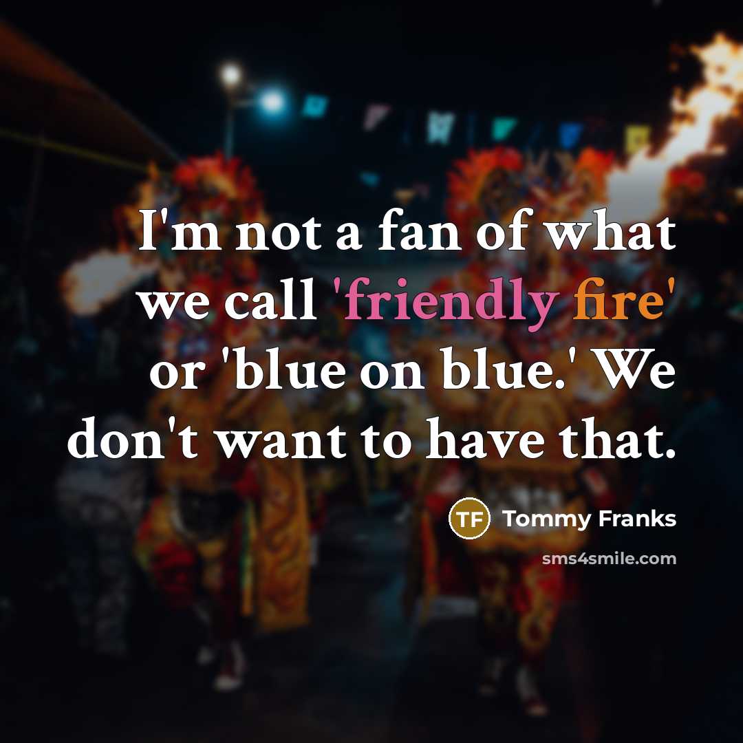 “I'm not a fan of what we call 'friendly fire'…” quote by Tommy Franks
