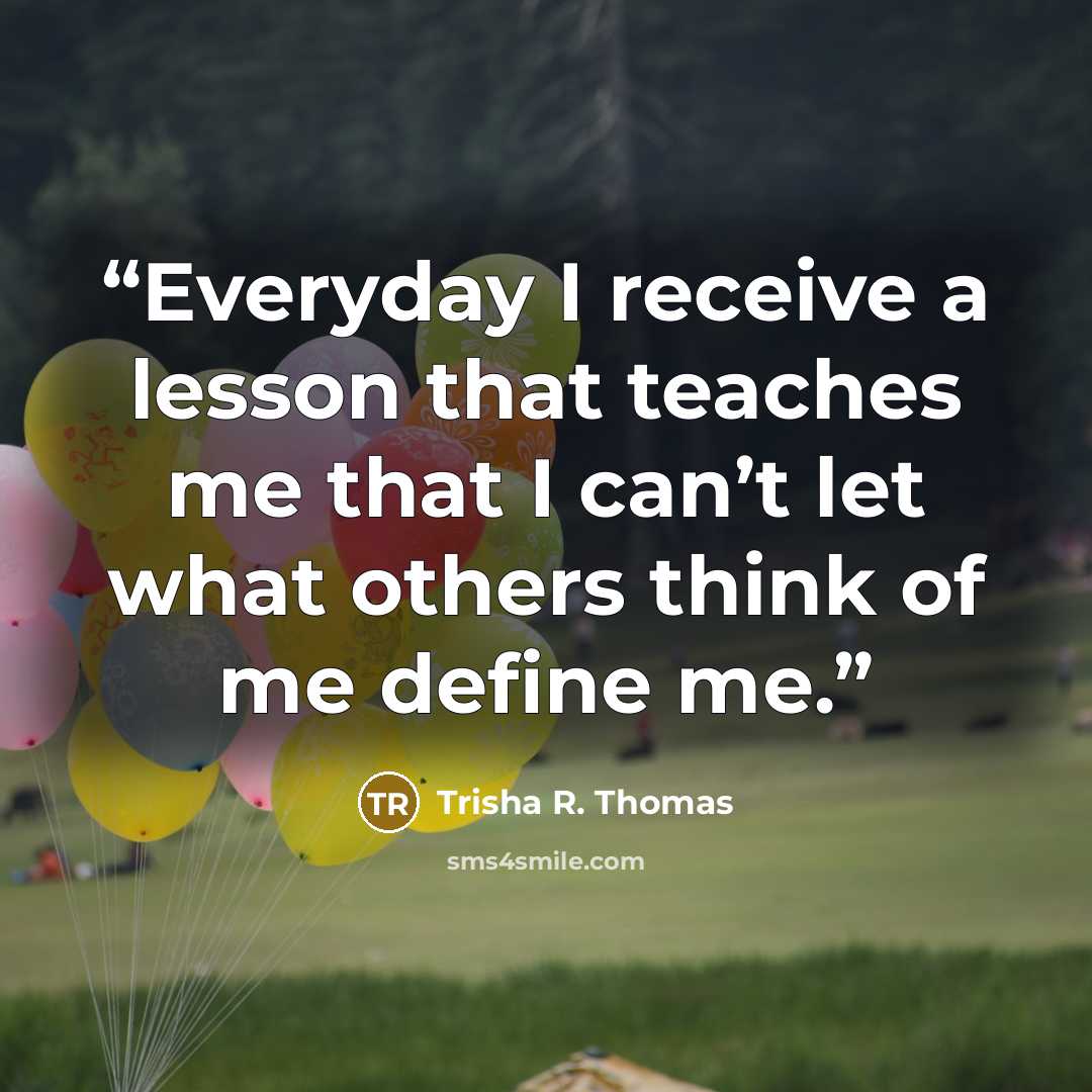 “Everyday I receive a lesson that teaches me that I can’t let what others think of me define me.” quote by Trisha R. Thomas