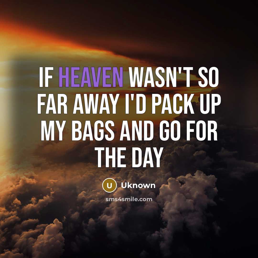“If heaven wasn't so far away I'd pack up my bags and go for the day” quote by Uknown